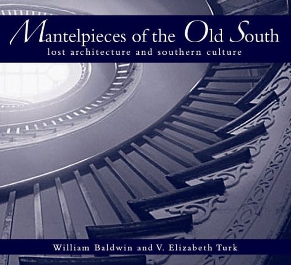 Cover Art for 9781596290587, Mantelpieces of the Old South: Lost Architecture and Southern Culture by Baldwin III, William P, Turk, V Elizabeth