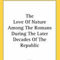 Cover Art for 9781417951451, The Love Of Nature Among The Romans During The Later Decades Of The Republic by Sir Archibald Geikie