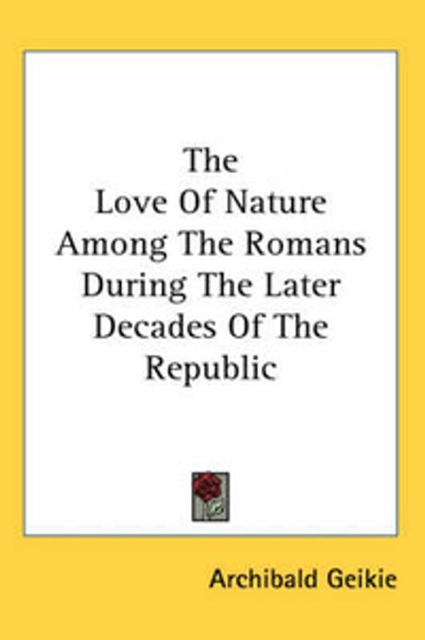 Cover Art for 9781417951451, The Love Of Nature Among The Romans During The Later Decades Of The Republic by Sir Archibald Geikie