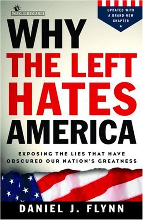 Cover Art for B000FC288K, Why the Left Hates America: Exposing the Lies That Have Obscured Our Nation's Greatness by Daniel J. Flynn