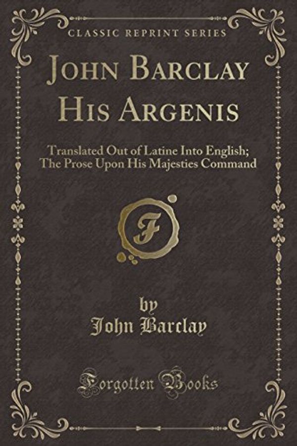 Cover Art for 9781334346408, John Barclay His Argenis: Translated Out of Latine Into English; The Prose Upon His Majesties Command (Classic Reprint) by John Barclay