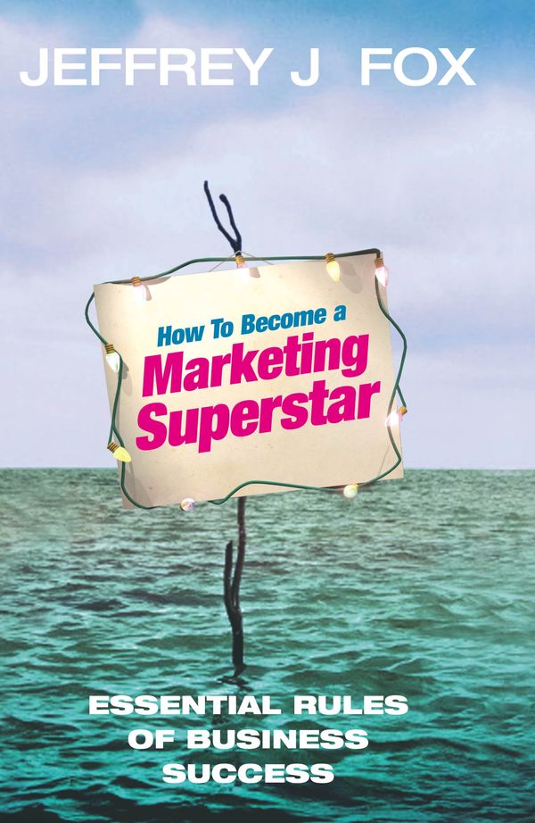 Cover Art for 9781409004271, How To Become A Marketing Superstar: Essential Rules of Business Success by Jeffrey J. Fox