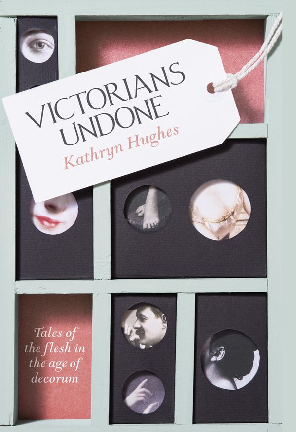 Cover Art for 9780007548378, Victorians Undone: Tales of the Flesh in the Age of Decorum by Kathryn Hughes