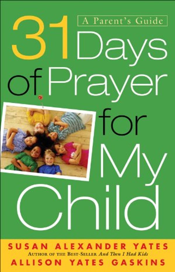 Cover Art for B00BQYK1DU, 31 Days of Prayer for My Child: A Parent's Guide by Susan Alexander Yates, Allison Yates Gaskins
