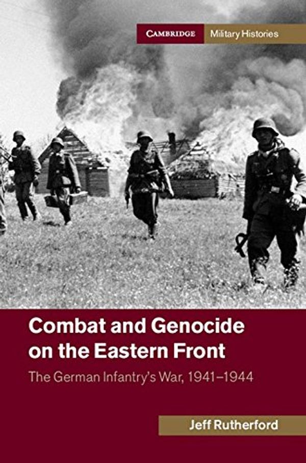 Cover Art for 9781107652736, Combat and Genocide on the Eastern Front: The German Infantry's War, 1941-1944 (Cambridge Military Histories) by Jeff Rutherford