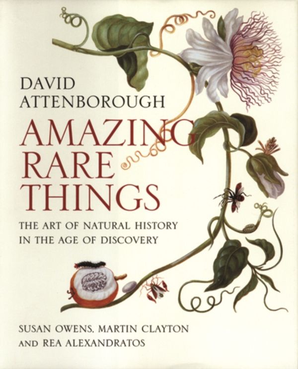 Cover Art for 9780300215724, Amazing Rare Things: The Art of Natural History in the Age of Discovery by David Attenborough, Susan Owens, Martin Clayton, Rea Alexandratos