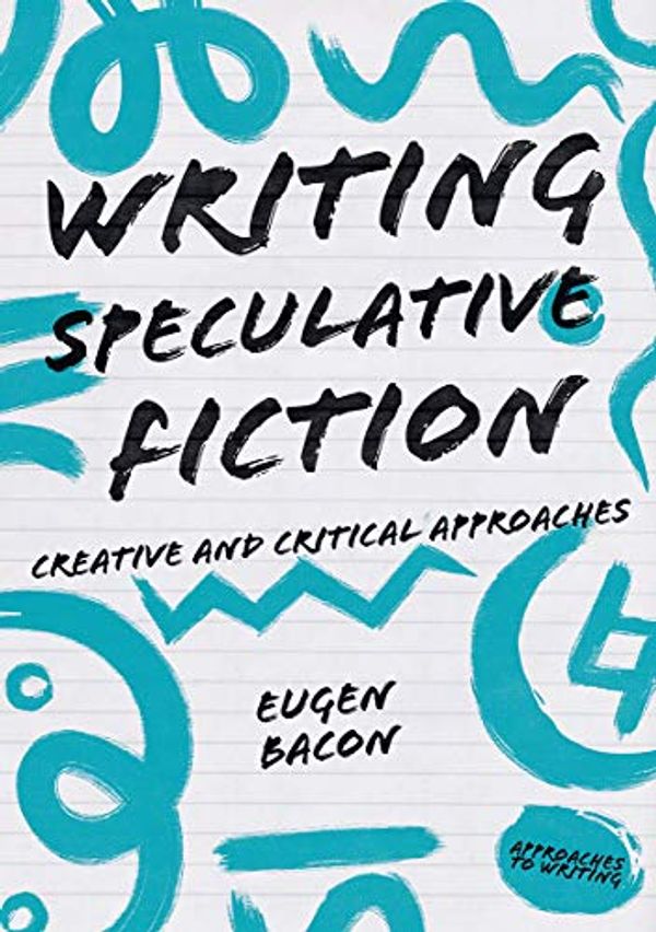 Cover Art for B07X314Y9Q, Writing Speculative Fiction: Creative and Critical Approaches (Approaches to Writing) by Eugen Bacon