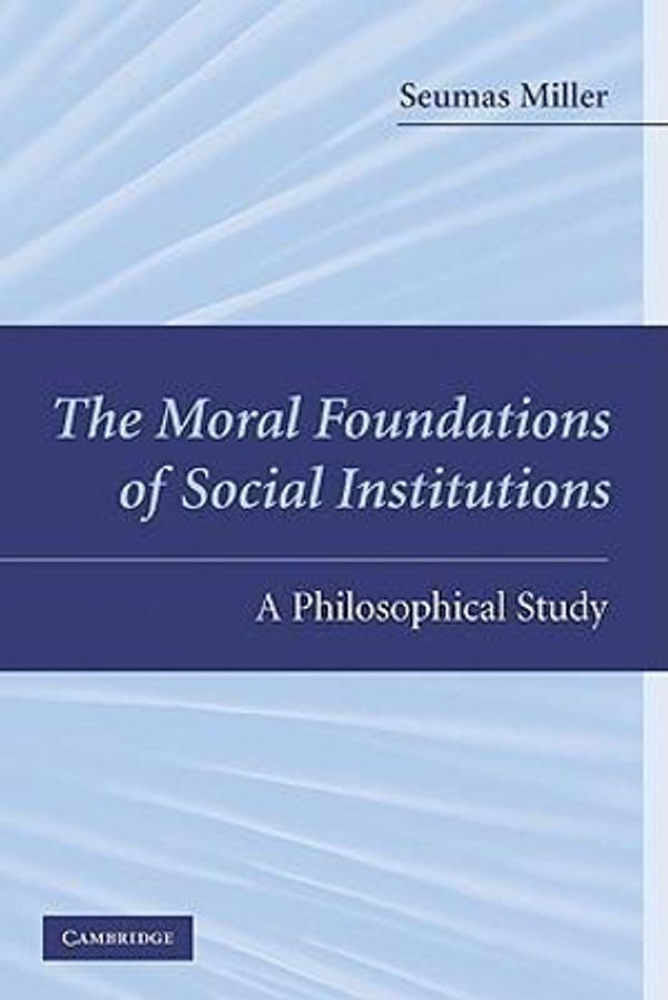 Cover Art for 9780521744393, The Moral Foundations of Social Institutions by Seumas Miller