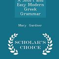 Cover Art for 9781296116118, A Short and Easy Modern Greek Grammar - Scholar's Choice Edition by Mary Gardner