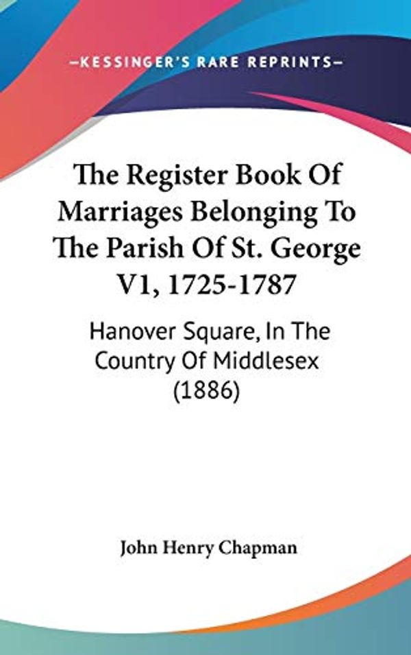 Cover Art for 9781437445350, The Register Book Of Marriages Belonging To The Parish Of St. George V1, 1725-1787: Hanover Square, In The Country Of Middlesex (1886) by Unknown