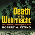 Cover Art for 9780700615315, Death of the Wehrmacht by Robert M. Citino