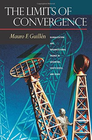 Cover Art for 9780691116334, The Limits of Convergence: Globalization and Organizational Change in Argentina, South Korea, and Spain by Mauro F. Guillén