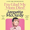 Cover Art for B09JPKVJVH, I'm Glad My Mom Died by Jennette McCurdy