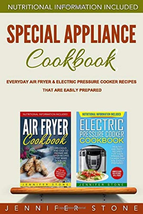 Cover Art for 9781520456157, Special Appliance Cookbook: Everyday Air Fryer and Electric Pressure Cooker Recipes That are Easily Prepared by Jennifer Stone