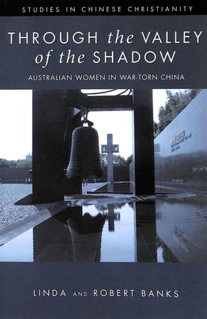 Cover Art for 9781532686719, Through the Valley of the Shadow: Australian Women in War-Torn China (Studies in Chinese Christianity) by Linda Banks, Robert Banks