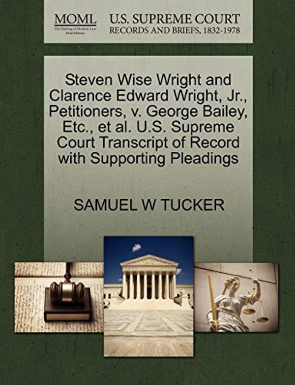 Cover Art for 9781270675310, Steven Wise Wright and Clarence Edward Wright, JR., Petitioners, V. George Bailey, Etc., et al. U.S. Supreme Court Transcript of Record with Supporting Pleadings by Samuel W. Tucker