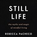 Cover Art for 9780062937285, Still Life: The Myths and Magic of Mindful Living by Rebecca Pacheco
