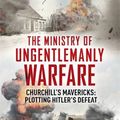 Cover Art for 9781444798951, The Ministry of Ungentlemanly Warfare: Churchill's Mavericks: Plotting Hitler's Defeat by Giles Milton