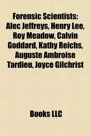 Cover Art for 9781156475461, Forensic Scientists: Alec Jeffreys, Henry Lee, Roy Meadow, Pierre Delval, Calvin Goddard, Kathy Reichs, Auguste Ambroise Tardieu by Books Llc
