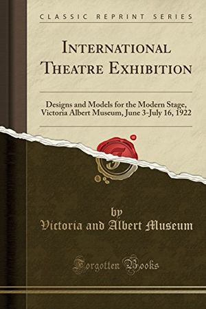 Cover Art for 9781330743812, International Theatre Exhibition: Designs and Models for the Modern Stage, Victoria Albert Museum, June 3-July 16, 1922 (Classic Reprint) by Victoria and Albert Museum