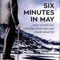 Cover Art for 9781846559723, Six Minutes in MayHow Churchill Unexpectedly Became Prime Minister by Nicholas Shakespeare