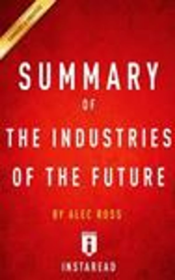 Cover Art for 9781530372164, Summary of The Industries of the Future: by Alec Ross| Includes Analysis by Unknown