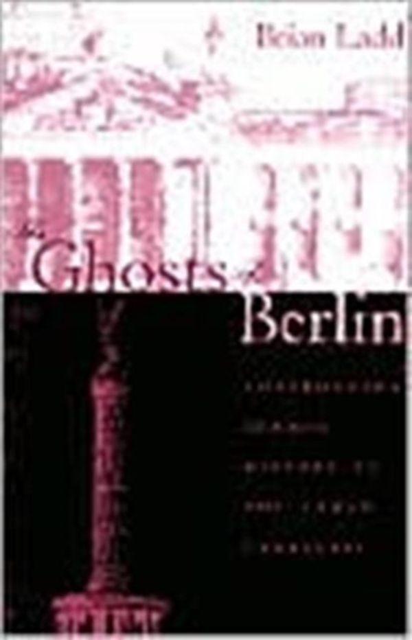 Cover Art for 9780226467627, The Ghosts of Berlin: Confronting German History in the Urban Landscape by Brian Ladd