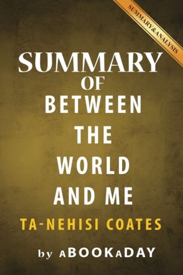 Cover Art for 9781539120728, Summary of Between the World and MeBy Ta-Nehisi Coates - Summary & Analysis by aBookaDay