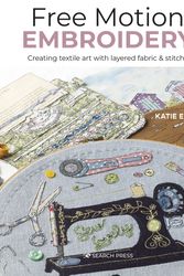 Cover Art for 9781800920484, Free Motion Embroidery: Creating textile art with layered fabric & stitch by Katie Essam