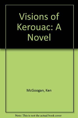 Cover Art for 9780919001756, Visions of Kerouac: A Novel by Ken McGoogan