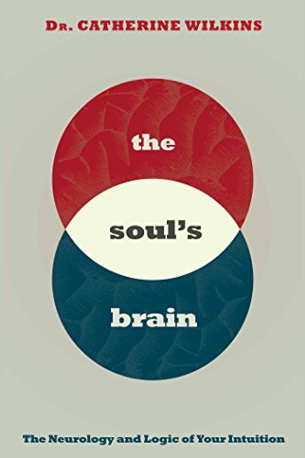 Cover Art for B07CWF5JKG, Soul's Brain: The Neurology and Logic of Your Intuition by Dr. Catherine Wilkins