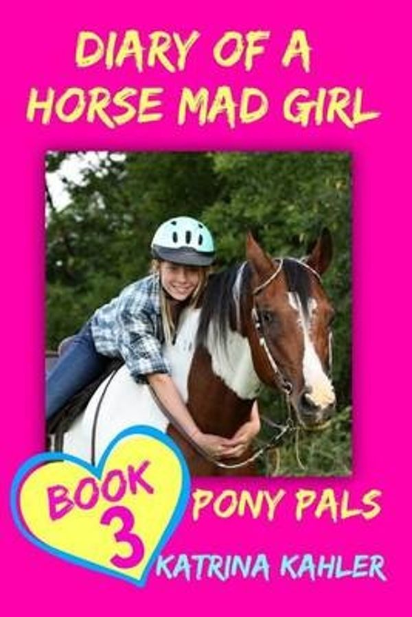 Cover Art for 9781519533753, Diary of a Horse Mad Girl: Pony Pals - Book 3 - A Horse Book for Girls aged 9 -: Volume 3 by Katrina Kahler