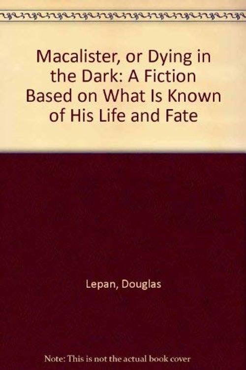 Cover Art for 9781550821390, Macalister, or Dying in the Dark: A Fiction Based on What Is Known of His Life and Fate by Douglas Lepan