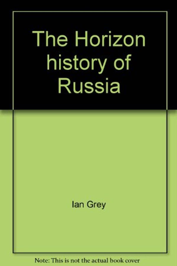 Cover Art for 9780828100984, The Horizon History of Russia by Ian Grey