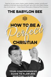 Cover Art for 9780735291522, How to Be a Perfect Christian: Your Comprehensive Guide to Flawless Spiritual Living by The Babylon Bee