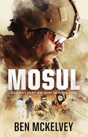 Cover Art for 9780733645419, Mosul: Inside Australia's secret war against ISIS by Ben Mckelvey