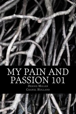 Cover Art for B00IO9DY5M, My Pain and Passion 101 by Dennis Miller, Chanel Holland
