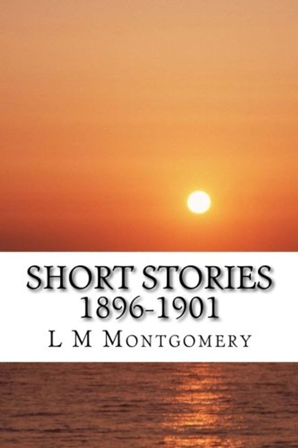 Cover Art for 9781505451474, Short Stories 1896-1901(L M Montgomery Classics Collection) by M Montgomery, L