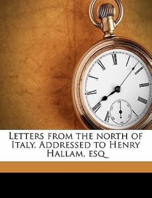 Cover Art for 9781178120882, Letters from the north of Italy. Addressed to Henry Hallam, esq by William Stewart Rose