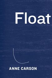 Cover Art for 9781101946848, Float by Anne Carson
