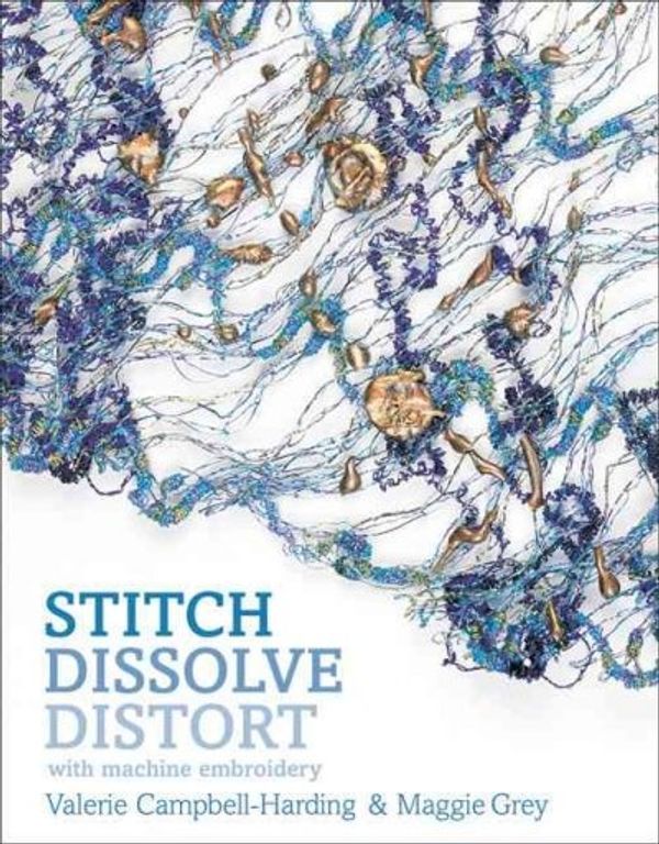 Cover Art for 9781596680500, Stitch, Dissolve, Distort with Machine Embroidery by Campbell-Harding, Valerie, Maggie Grey