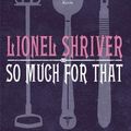 Cover Art for 9780007288021, So Much for That by Lionel Shriver