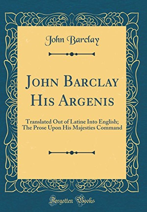 Cover Art for 9780260182470, John Barclay His Argenis: Translated Out of Latine Into English; The Prose Upon His Majesties Command (Classic Reprint) by John Barclay