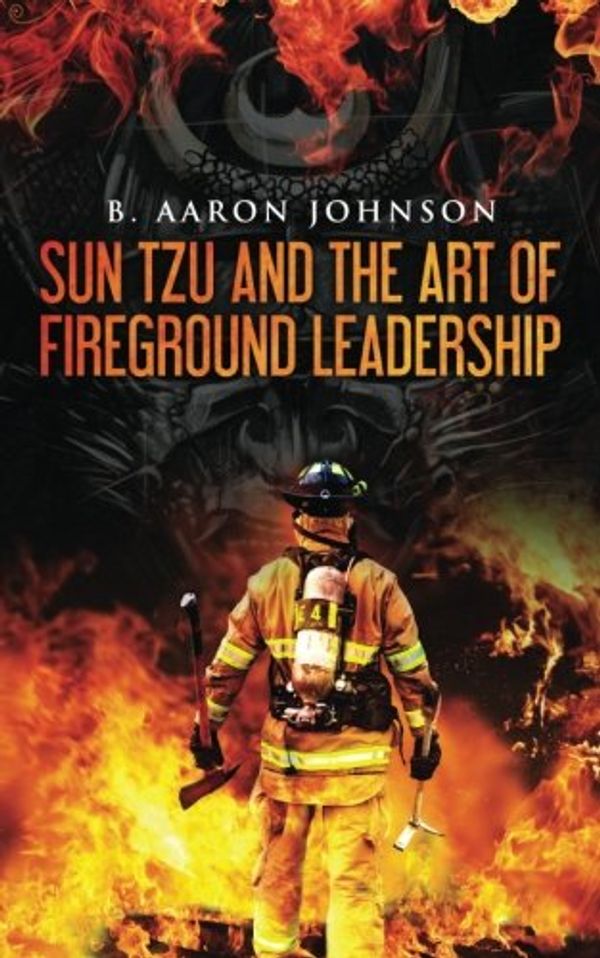 Cover Art for 9781540784414, Sun Tzu and the Art of Fireground Leadership by B. Aaron Johnson