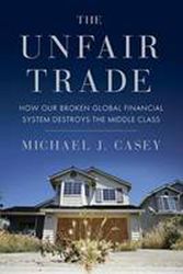 Cover Art for 9780307885302, The Unfair Trade: How Our Broken Global Financial System Destroys the Middle Class by Michael J. Casey