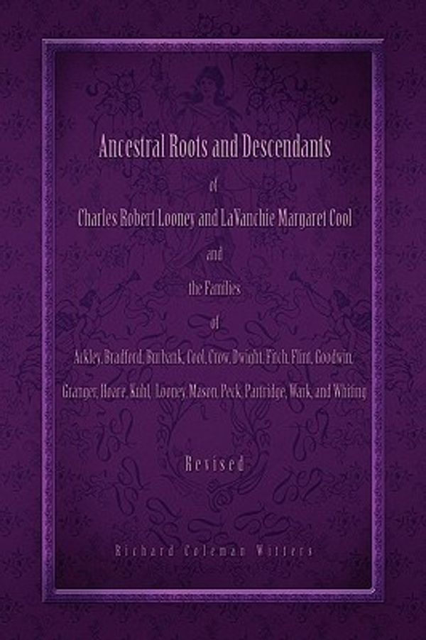 Cover Art for 9781441529367, Ancestral Roots and Descendants of Charles Robert Looney and LaVanchie Margaret Cool and the Families of Ackley, Adams, Bradford, Burbank, Cool, Crow, Dwight, Flint, Goodwin, Granger, Hoar, Kuhl, Mason, Partridge, Wark, and Whiting by Richard Coleman Witters