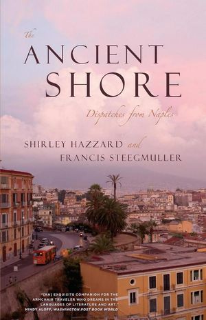 Cover Art for 9780226322025, The Ancient Shore: Dispatches from Naples by Shirley Hazzard