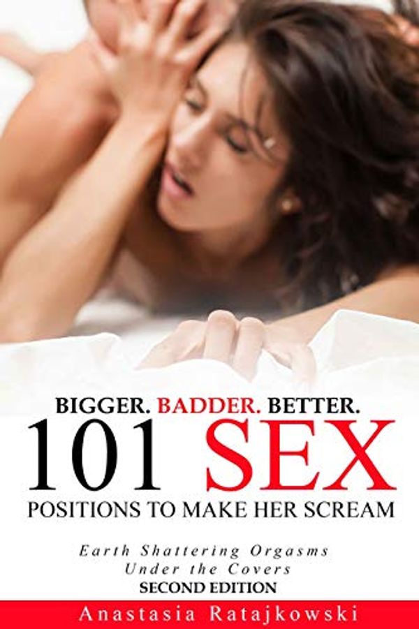 Cover Art for B084GV3VM6, 101 Sex Positions to Make Her Scream | Second Edition - Bigger. Badder. Better. (Sex Guide with Sex Positions Book 2) by Anastasia Ratajkowski