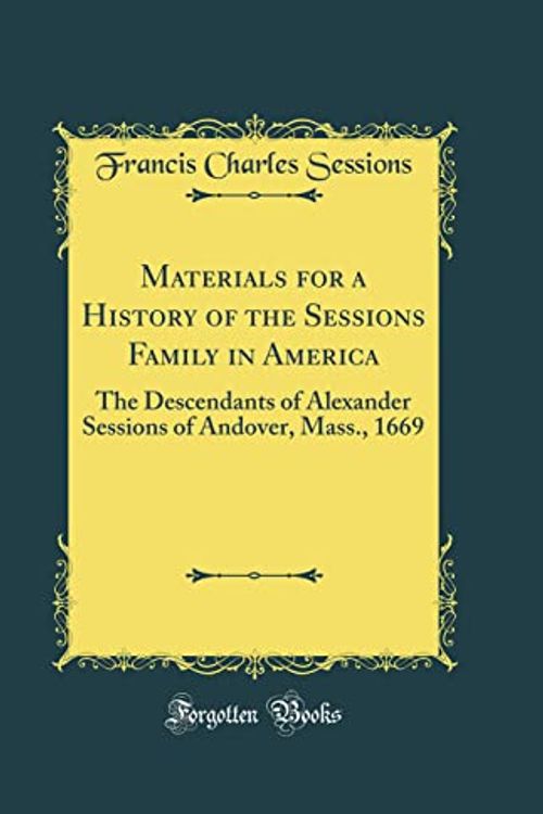 Cover Art for 9780365229032, Materials for a History of the Sessions Family in America: The Descendants of Alexander Sessions of Andover, Mass., 1669 (Classic Reprint) by Francis Charles Sessions