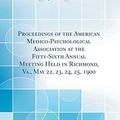 Cover Art for 9780483082649, Proceedings of the American Medico-Psychological Association at the Fifty-Sixth Annual Meeting Held in Richmond, Va., May 22, 23, 24, 25, 1900 (Classic Reprint) by American Medico-Psychologic Association